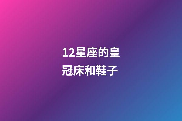 12星座的皇冠床和鞋子-第1张-星座运势-玄机派