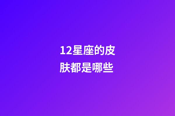12星座的皮肤都是哪些-第1张-星座运势-玄机派
