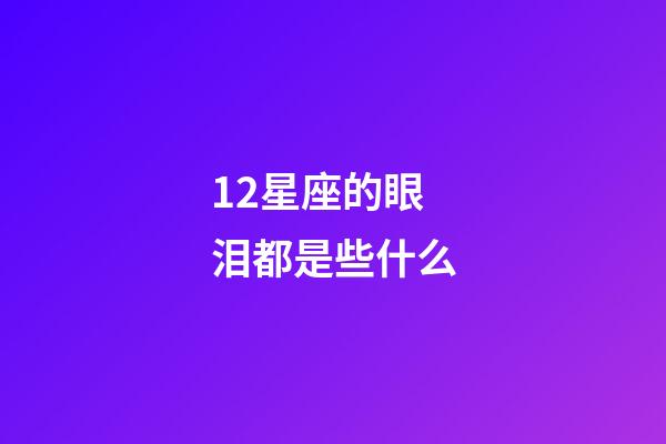12星座的眼泪都是些什么-第1张-星座运势-玄机派