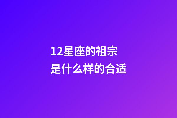 12星座的祖宗是什么样的合适-第1张-星座运势-玄机派