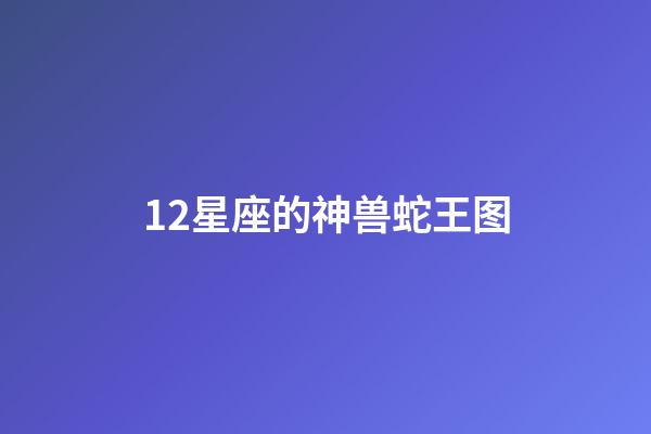12星座的神兽蛇王图-第1张-星座运势-玄机派