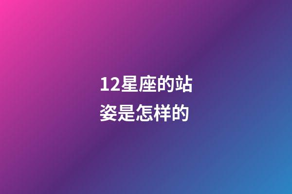 12星座的站姿是怎样的-第1张-星座运势-玄机派
