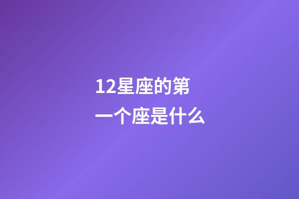 12星座的第一个座是什么-第1张-星座运势-玄机派