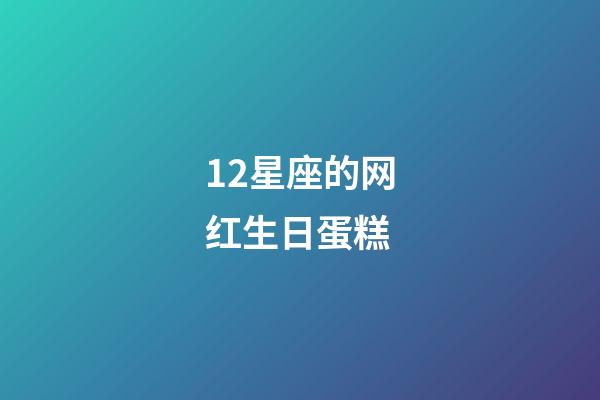 12星座的网红生日蛋糕-第1张-星座运势-玄机派