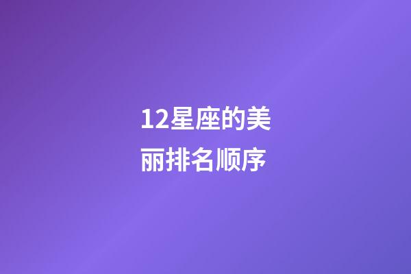 12星座的美丽排名顺序-第1张-星座运势-玄机派