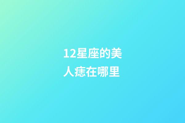 12星座的美人痣在哪里-第1张-星座运势-玄机派