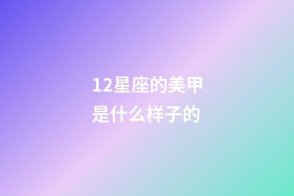 12星座的美甲是什么样子的-第1张-星座运势-玄机派