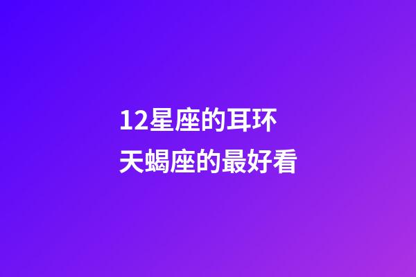 12星座的耳环天蝎座的最好看-第1张-星座运势-玄机派