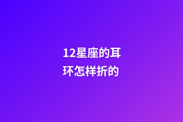 12星座的耳环怎样折的-第1张-星座运势-玄机派