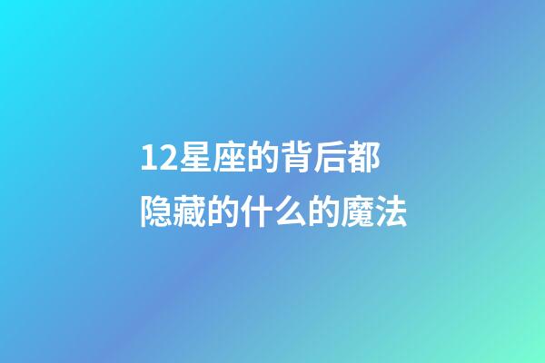 12星座的背后都隐藏的什么的魔法-第1张-星座运势-玄机派
