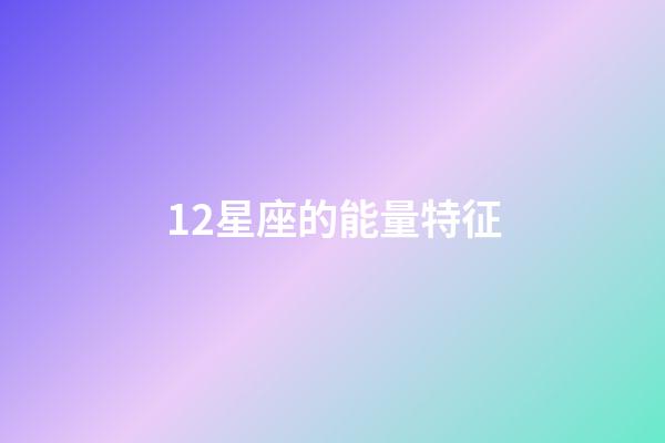 12星座的能量特征-第1张-星座运势-玄机派