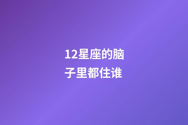 12星座的脑子里都住谁-第1张-星座运势-玄机派