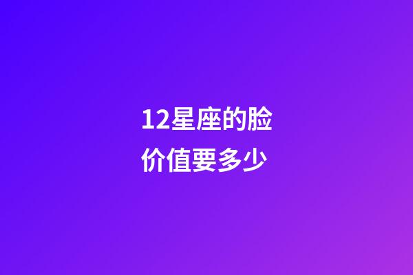 12星座的脸价值要多少-第1张-星座运势-玄机派