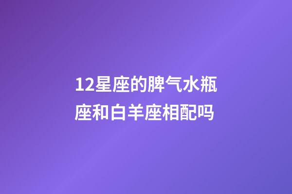 12星座的脾气水瓶座和白羊座相配吗-第1张-星座运势-玄机派