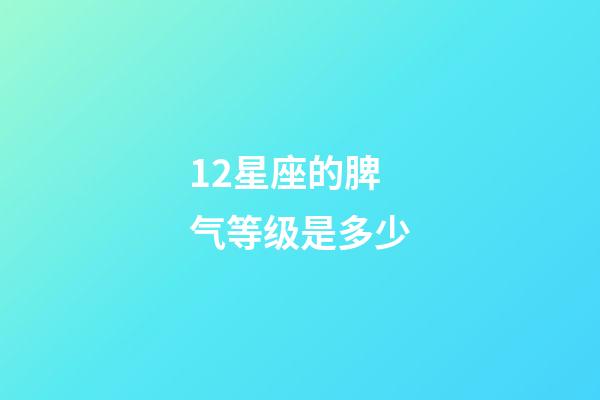 12星座的脾气等级是多少-第1张-星座运势-玄机派