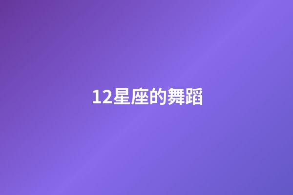 12星座的舞蹈-第1张-星座运势-玄机派