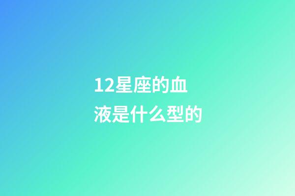 12星座的血液是什么型的-第1张-星座运势-玄机派
