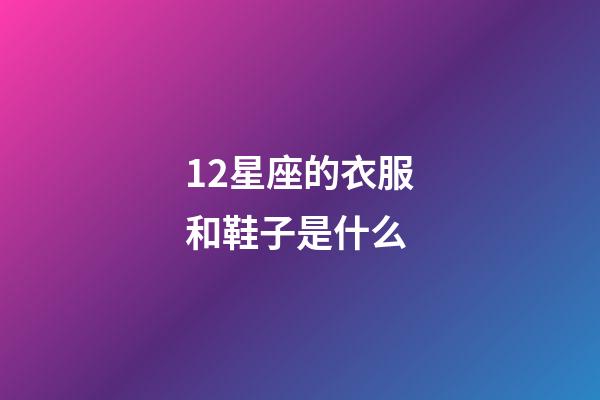 12星座的衣服和鞋子是什么-第1张-星座运势-玄机派