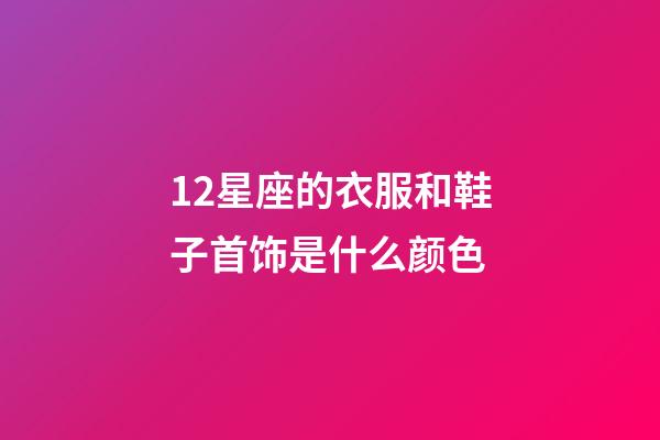 12星座的衣服和鞋子首饰是什么颜色-第1张-星座运势-玄机派