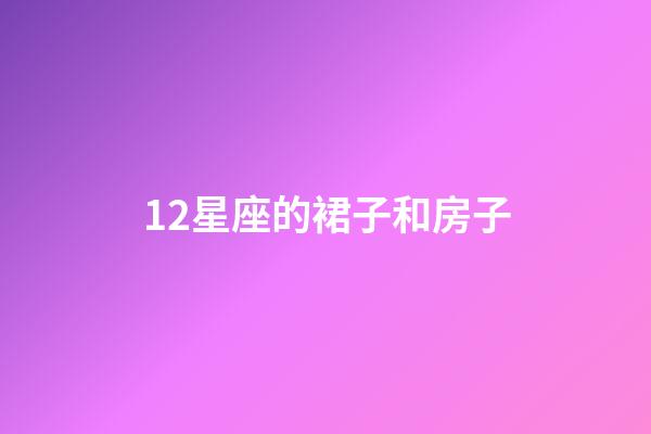 12星座的裙子和房子-第1张-星座运势-玄机派