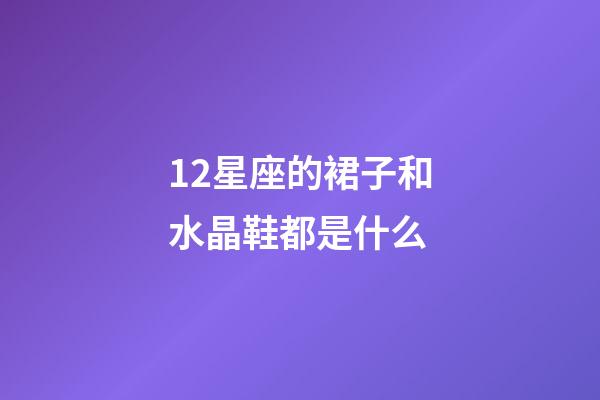 12星座的裙子和水晶鞋都是什么-第1张-星座运势-玄机派