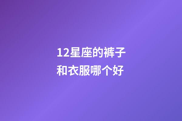 12星座的裤子和衣服哪个好-第1张-星座运势-玄机派