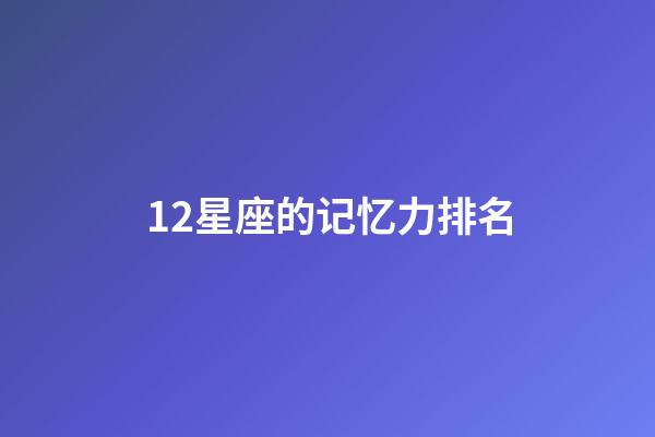 12星座的记忆力排名-第1张-星座运势-玄机派