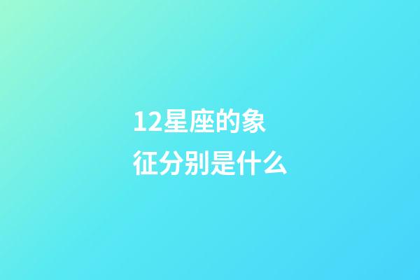 12星座的象征分别是什么-第1张-星座运势-玄机派