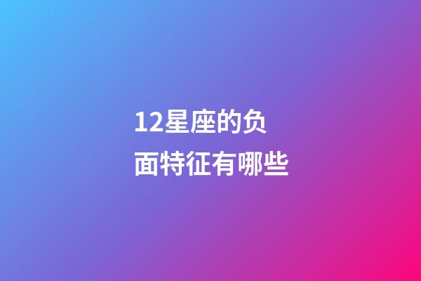 12星座的负面特征有哪些-第1张-星座运势-玄机派