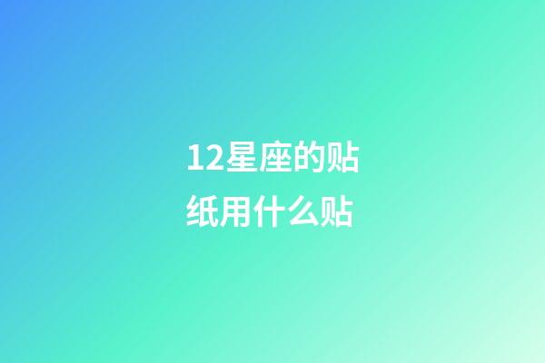 12星座的贴纸用什么贴-第1张-星座运势-玄机派