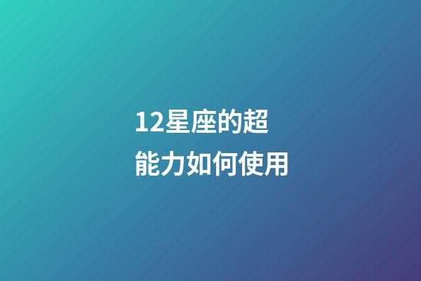 12星座的超能力如何使用-第1张-星座运势-玄机派