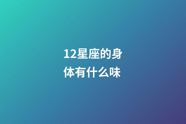 12星座的身体有什么味-第1张-星座运势-玄机派