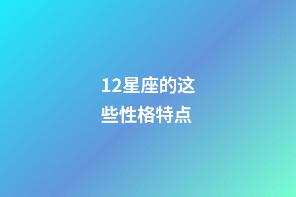 12星座的这些性格特点-第1张-星座运势-玄机派
