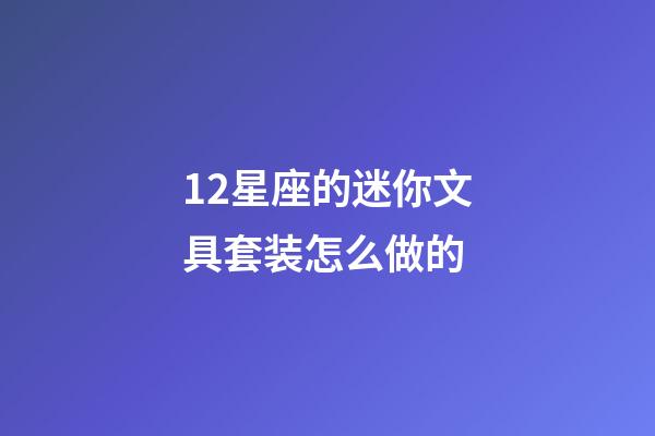 12星座的迷你文具套装怎么做的-第1张-星座运势-玄机派