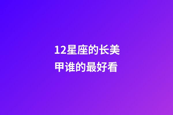12星座的长美甲谁的最好看-第1张-星座运势-玄机派