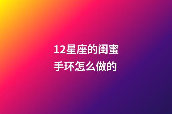 12星座的闺蜜手环怎么做的-第1张-星座运势-玄机派