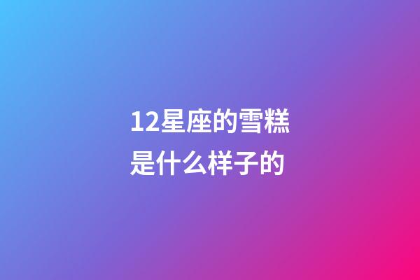 12星座的雪糕是什么样子的