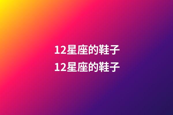 12星座的鞋子12星座的鞋子-第1张-星座运势-玄机派
