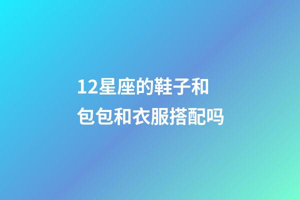 12星座的鞋子和包包和衣服搭配吗-第1张-星座运势-玄机派