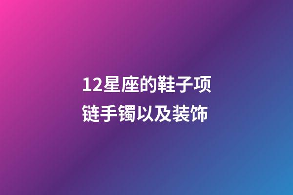 12星座的鞋子项链手镯以及装饰-第1张-星座运势-玄机派