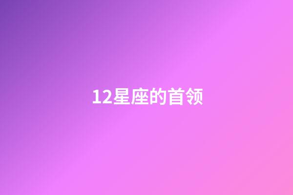 12星座的首领-第1张-星座运势-玄机派