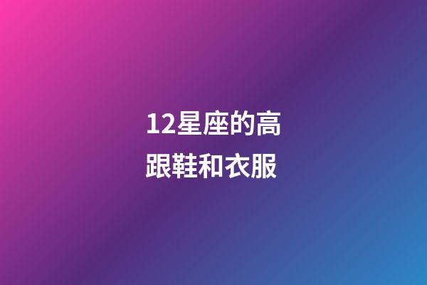 12星座的高跟鞋和衣服-第1张-星座运势-玄机派