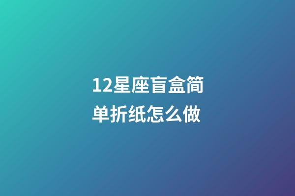 12星座盲盒简单折纸怎么做-第1张-星座运势-玄机派