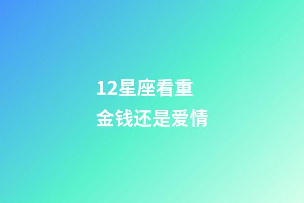 12星座看重金钱还是爱情-第1张-星座运势-玄机派