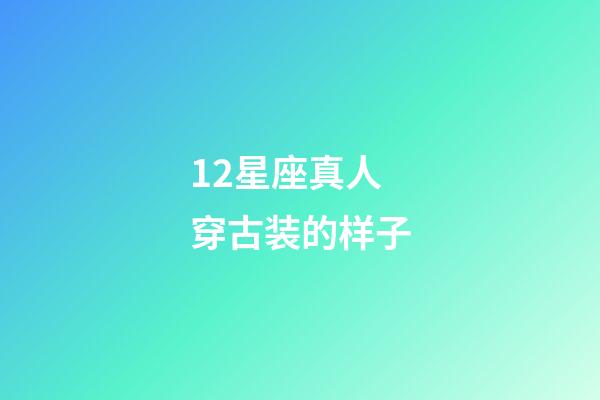 12星座真人穿古装的样子-第1张-星座运势-玄机派