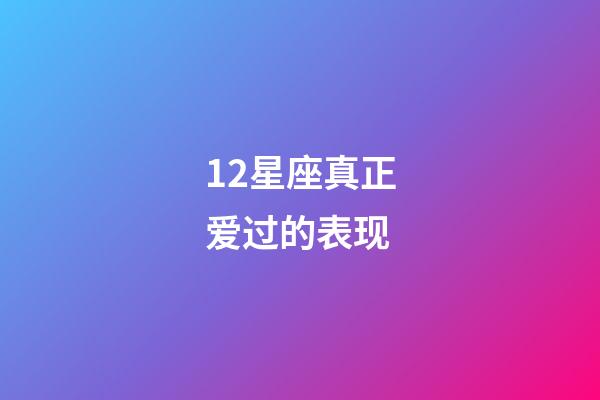 12星座真正爱过的表现-第1张-星座运势-玄机派
