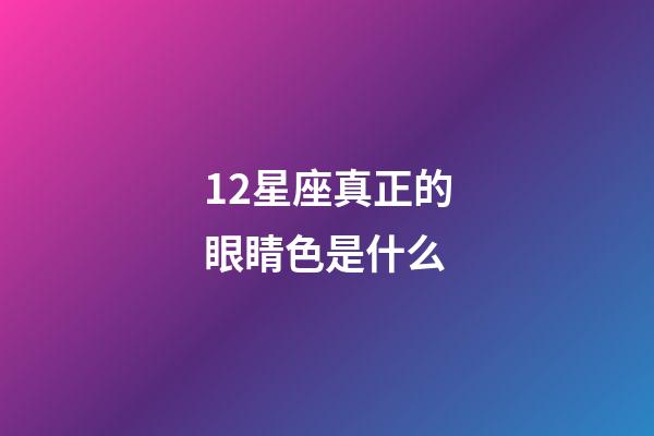 12星座真正的眼睛色是什么-第1张-星座运势-玄机派