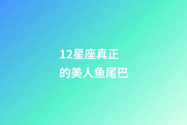 12星座真正的美人鱼尾巴-第1张-星座运势-玄机派