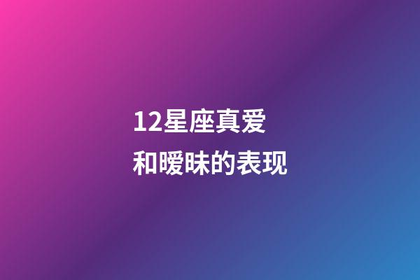 12星座真爱和暧昧的表现-第1张-星座运势-玄机派