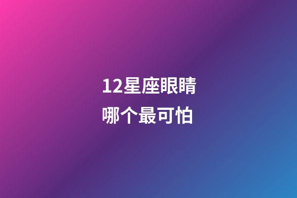 12星座眼睛哪个最可怕-第1张-星座运势-玄机派